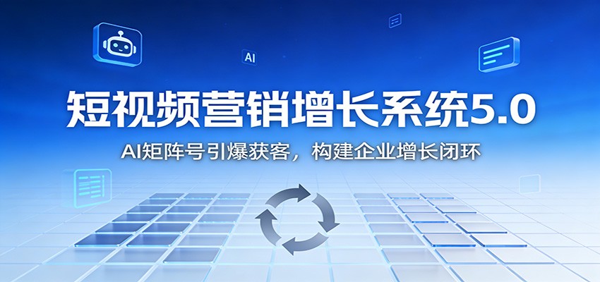 短视频营销增长系统5.0：AI 矩阵号引爆获客，构建企业增长闭环-网创风向标