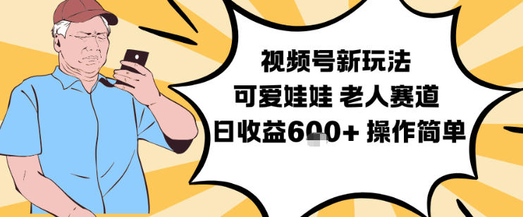 视频号新玩法,可爱娃娃视频制作教学,老人赛道,日收益6张+操作简单-网创风向标