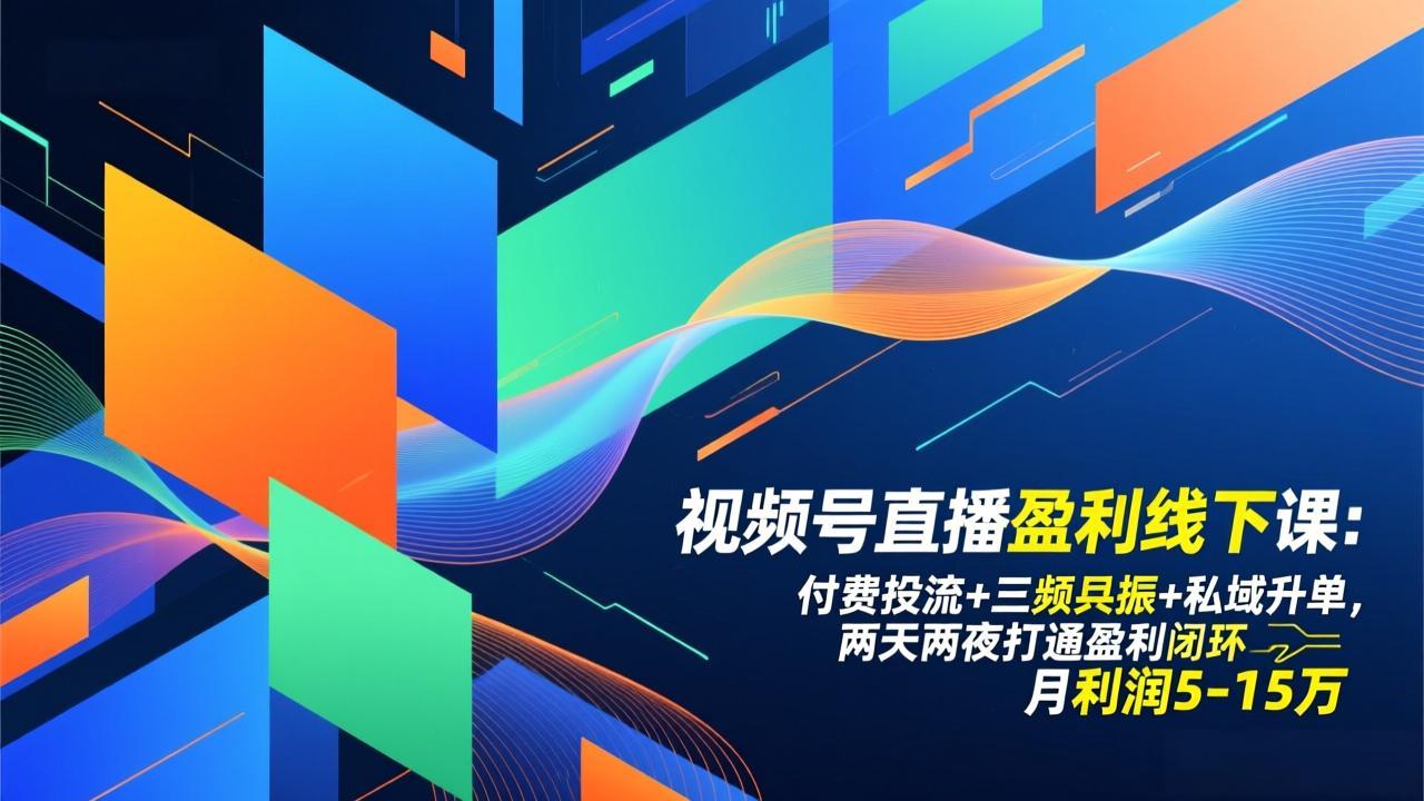 视频号直播盈利线下课：付费投流+三频共振+私域升单，两天两夜打通盈利闭环，月利润5-15万-网创风向标