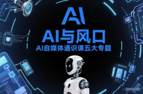 AI自媒体通识课五大专题,AI基础操作篇+AI生活娱乐篇+AI职场提效篇+AI自媒体实操篇+账号创作工具篇-网创风向标