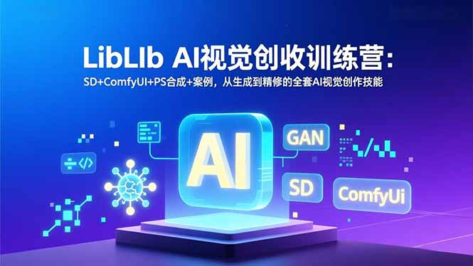 LibLIb AI视觉创收训练营：SD+ComfyUI+PS合成+案例，从生成到精修的全套AI视觉创作技能-网创风向标