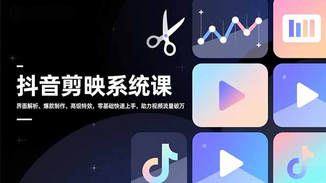 抖音剪映系统课,界面解析、爆款制作、高级特效,零基础快速上手,助力视频流量破万-网创风向标