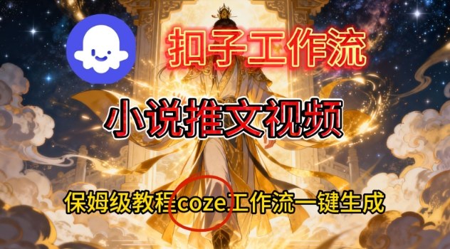 Coze扣子智能体工作流一键生成小说推文视频，保姆级搭建教学-网创风向标