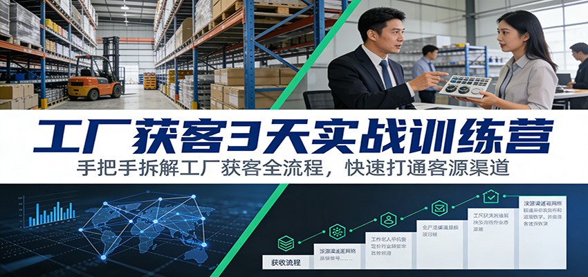 工厂获客3天实战训练营：手把手拆解工厂获客全流程，快速打通客源渠道-网创风向标