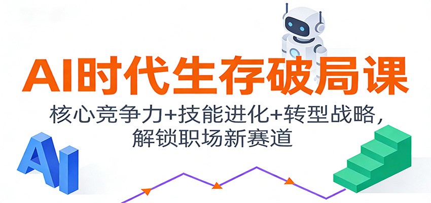 AI时代生存破局课：核心竞争力+技能进化+转型战略，解锁职场新赛道-网创风向标