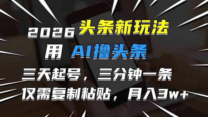 2026最新头条玩法，用AI撸头条，3天必起号，3分钟1条，只需要复制粘贴，简单月入3W+-网创风向标