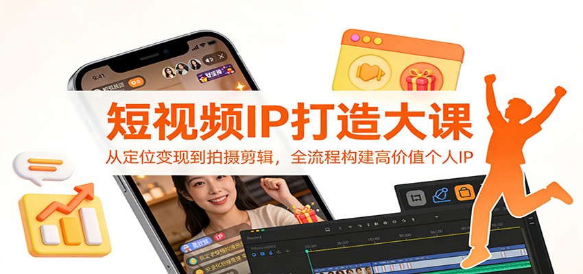 短视频IP打造大课：从定位变现到拍摄剪辑，全流程构建高价值个人IP-网创风向标
