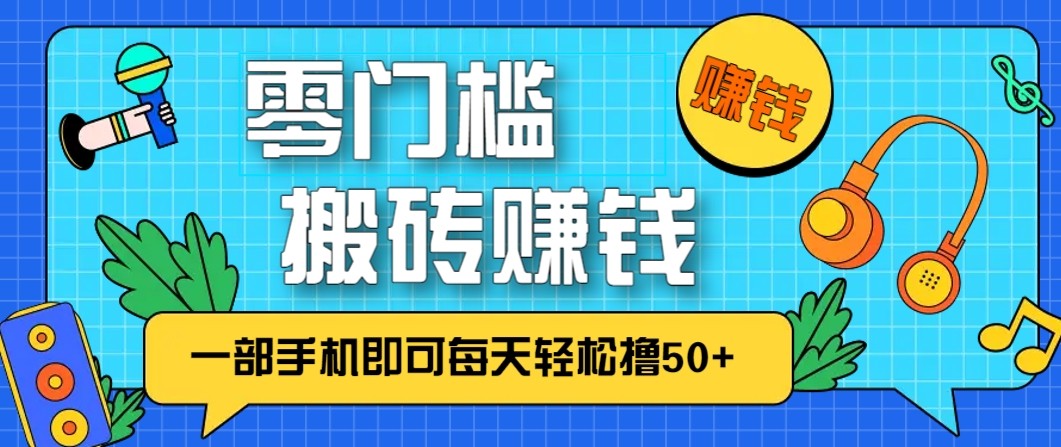 零成本零门槛无脑搬砖赚钱项目，只需一部手机即可每天轻松撸50+-网创风向标