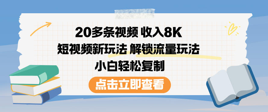 20多条视频收入8K,短视频新玩法,解锁流量玩法,小白轻松复制-网创风向标