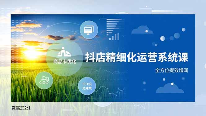 抖店精细化运营系统课，商品卡优化、达人建联、千川投放，全方位提效增润-网创风向标