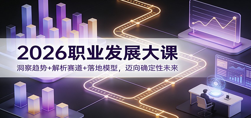 2026职业发展大课：洞察趋势+解析赛道+落地模型，迈向确定性未来-网创风向标