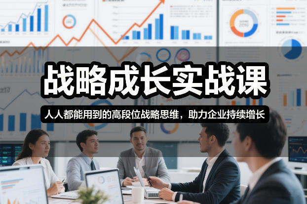 战略成长实战课，人人都能用到的高段位战略思维，助力企业持续增长-网创风向标