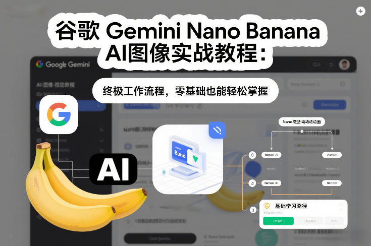 谷歌Gemini Nano Banana AI图像实战教程：终极工作流程，零基础也能轻松掌握-网创风向标