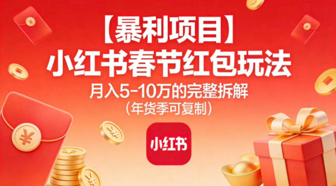 【暴利项目】小红书春节红包玩法月入5W的完整拆解(年货季可复制)-网创风向标