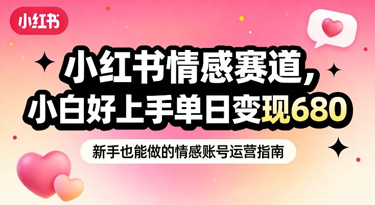 小红书情感赛道,抓准女性情绪刚需,小白好上手单日变现680-网创风向标