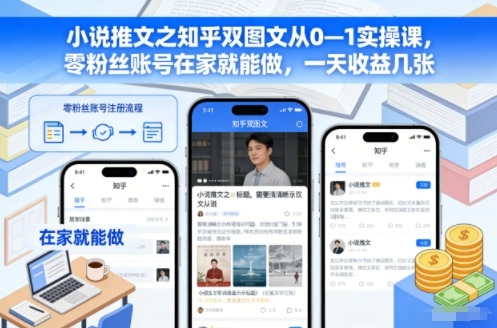 小说推文之知乎双图文从0—1实操课，零粉丝账号在家就能做，一天收益几张-网创风向标