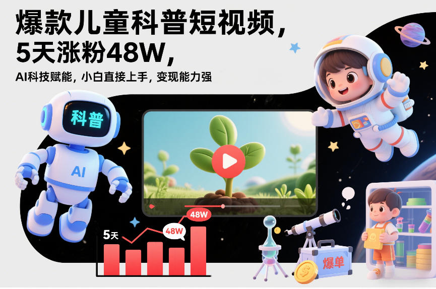 爆款儿童科普短视频,5天涨粉48W,AI科技赋能,小白直接上手,变现能力强,橱窗带货爆单不停-网创风向标
