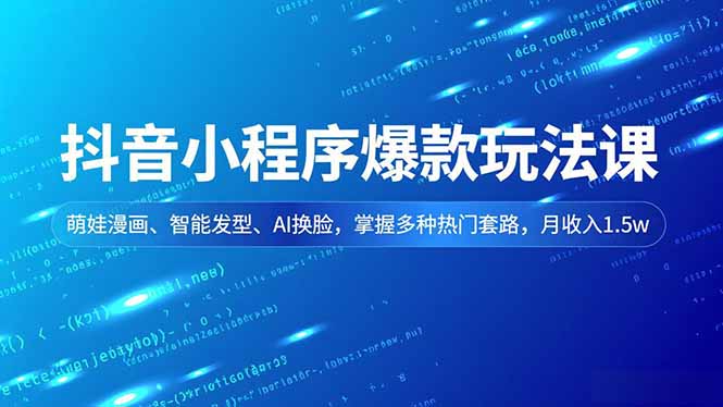 抖音小程序爆款玩法课,萌娃漫画、智能发型、AI换脸,掌握多种热门套路,月收入1.5w-网创风向标