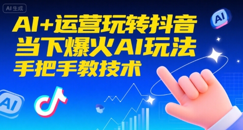 AI+运营玩转抖音，当下爆火AI玩法，手把手教技术(更新26年)-网创风向标