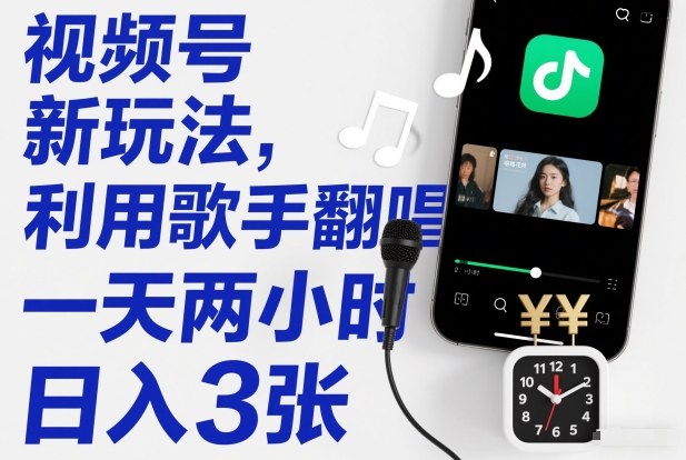 视频号新玩法，利用歌手翻唱，一天两小时，日入3张-网创风向标