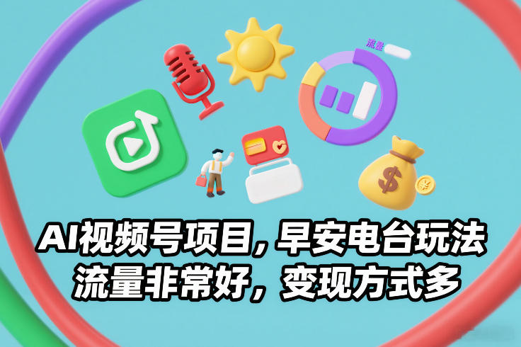 AI视频号项目，早安电台玩法，流量非常好，变现方式多-网创风向标