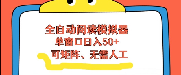 全自动阅读模拟器，单窗口50+靠高效流量获取收益，无需人工，可矩阵操作【揭秘】-网创风向标