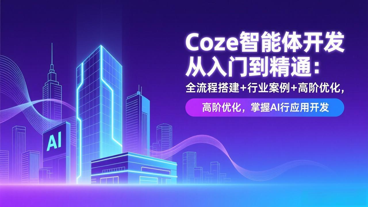 Coze智能体开发从入门到精通:全流程搭建+行业案例+高阶优化,掌握AI应用开发-网创风向标