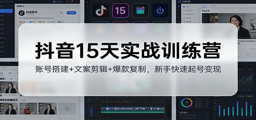 抖音15天实战训练营：账号搭建+文案剪辑+爆款复制，新手快速起号变现-网创风向标