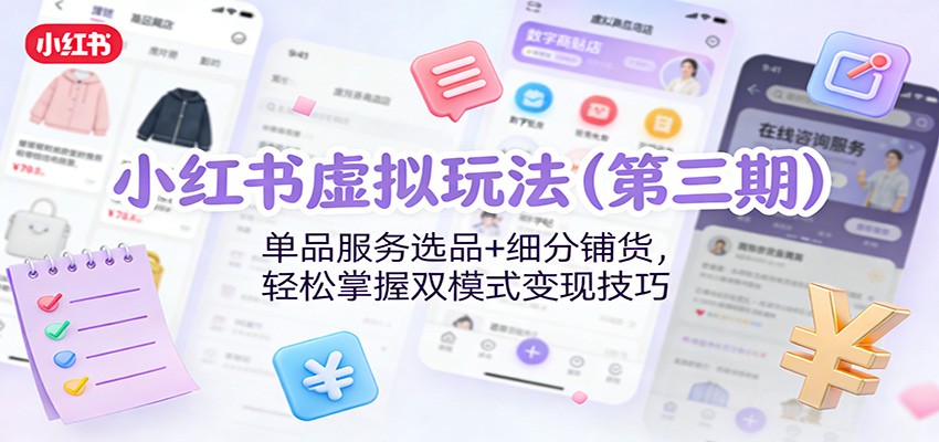 小红书虚拟玩法(第三期)：单品服务选品+细分铺货，轻松掌握双模式变现技巧-网创风向标