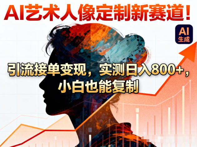 AI艺术人像定制新赛道！引流接单变现，实测日入8张+，小白也能复制-网创风向标