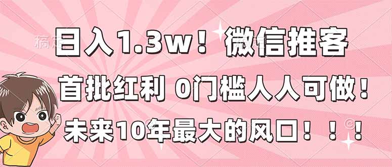 日入1.3w!微信推客,首批红利,未来10年最大的风口,0门槛,人人可做!-网创风向标