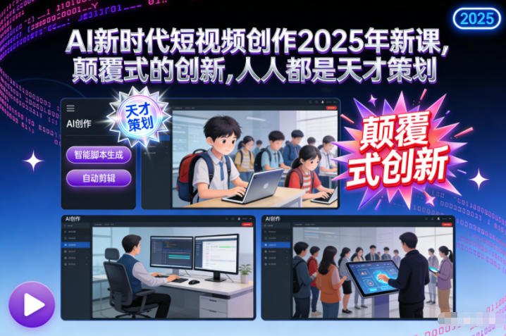 AI新时代短视频创作2025年新课,颠覆式的创新,人人都是天才策划-网创风向标
