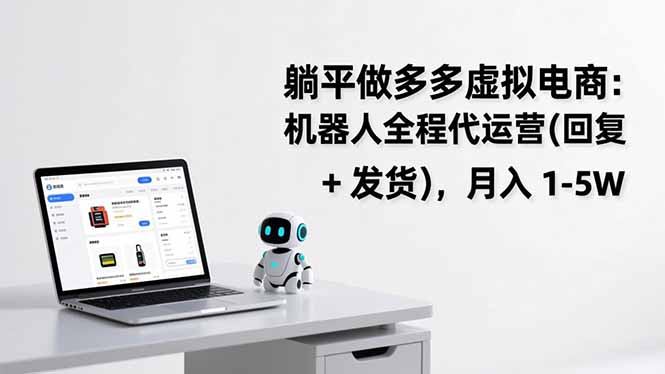 躺平做多多虚拟电商:机器人全程代运营(回复 + 发货-网创风向标