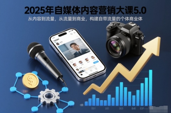 2025年自媒体内容营销大课5.0,从内容到流量,从流量到商业,构建自带流量的个体商业体-网创风向标