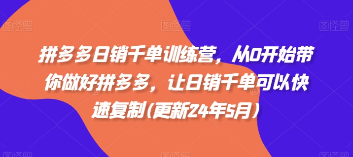 拼多多日销千单训练营，从0开始带你做好拼多多，让日销千单可以快速复制(更新25年12月)-网创风向标
