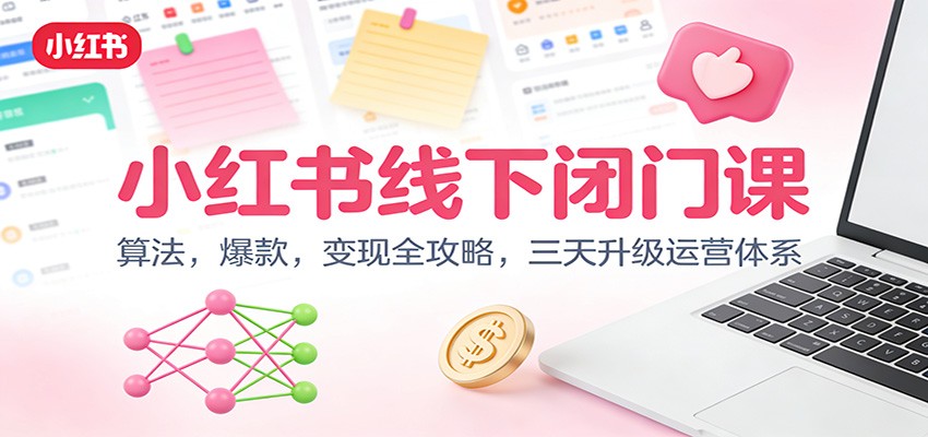 小红书线下闭门课：算法，爆款，变现全攻略，三天升级运营体系-网创风向标