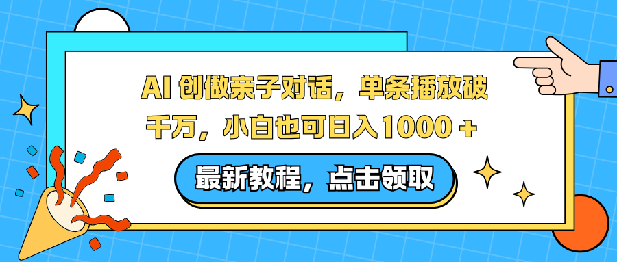AI 创做亲子对话，单条播放破千万，小白也可日入1000 +-网创风向标