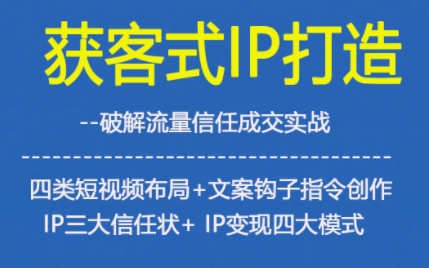 获客型IP打造，破解流量信任成，四类短视频布局+文案钩子指令创作IP三大信任状+IP变现四大模式-网创风向标