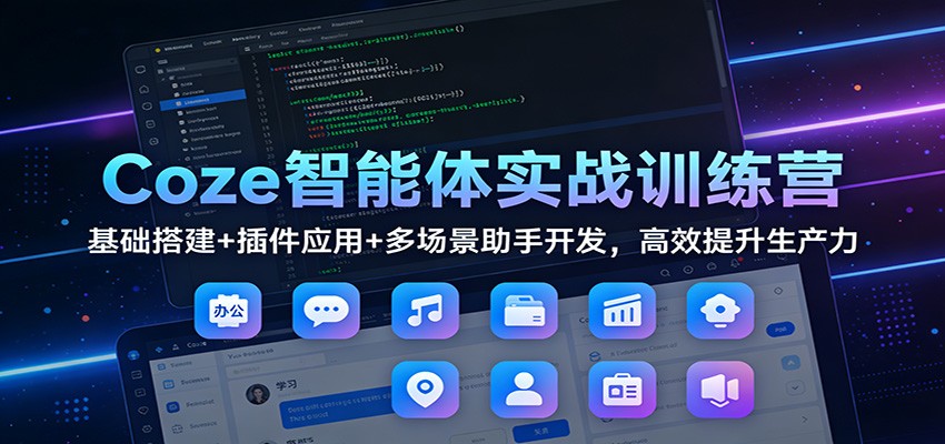 Coze智能体实战训练营：基础搭建+插件应用+多场景助手开发，高效提升生产力-网创风向标