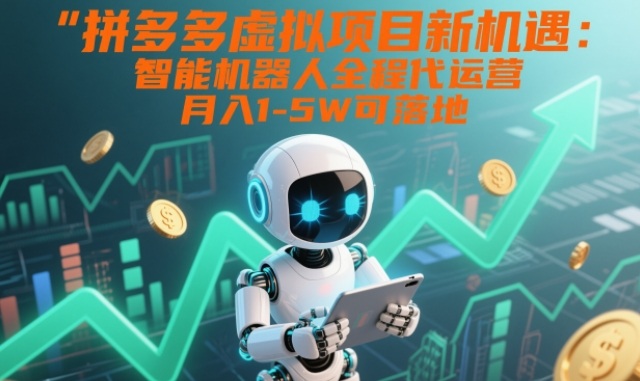 拼多多虚拟项目新机遇:智能机器人全程代运营,月入1-5W可落地【揭秘】-网创风向标