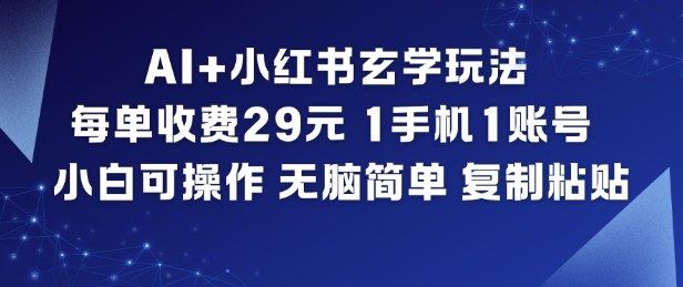 AI+小红书玄学玩法，每单收费29米，1手机1账号，小白可操作，无脑简单复制粘贴-网创风向标