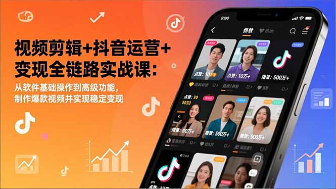 视频剪辑+抖音运营+变现全链路实战课：从软件基础操作到高级功能，制作爆款视频并实现稳定变现-网创风向标