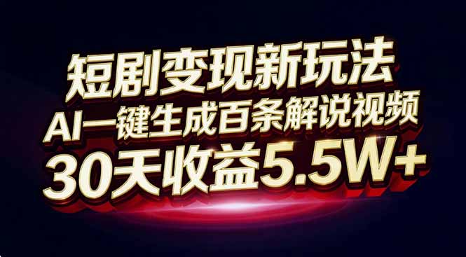 短剧变现新玩法，AI一键生成百条解说视频，30天收益5.5W+-网创风向标
