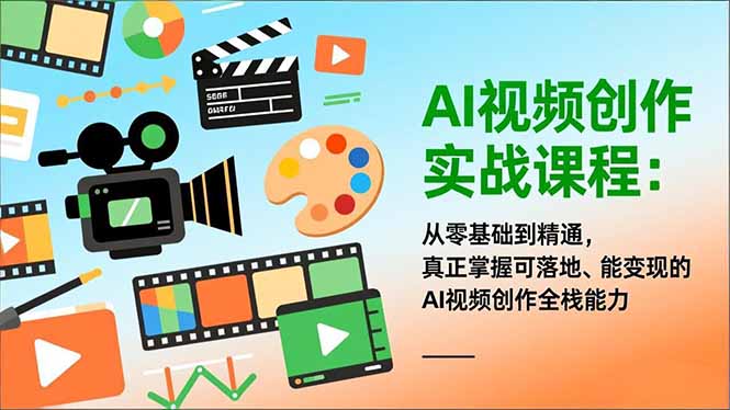 AI视频创作实战课程:从零基础到精通,真正掌握可落地、能变现的AI视频创作全栈能力-网创风向标
