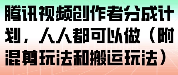 腾讯视频创作者分成计划，人人都可以做(附混剪玩法和搬运玩法)-网创风向标