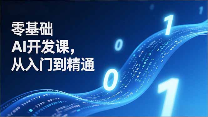 零基础AI开发课，从入门到精通、实战案例、部署落地，成为AI智能体应用达人，开拓高价值副业-网创风向标