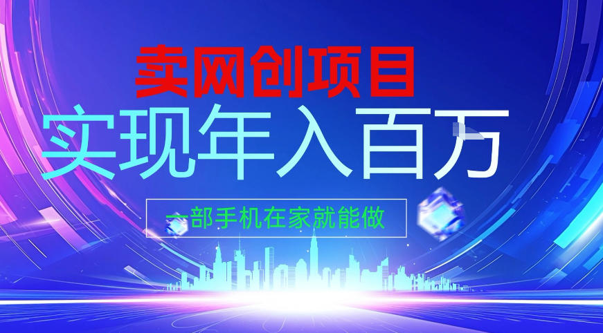 2026年通过“卖项目”实现年入百个W，一部手机在家就能做【揭秘】-网创风向标