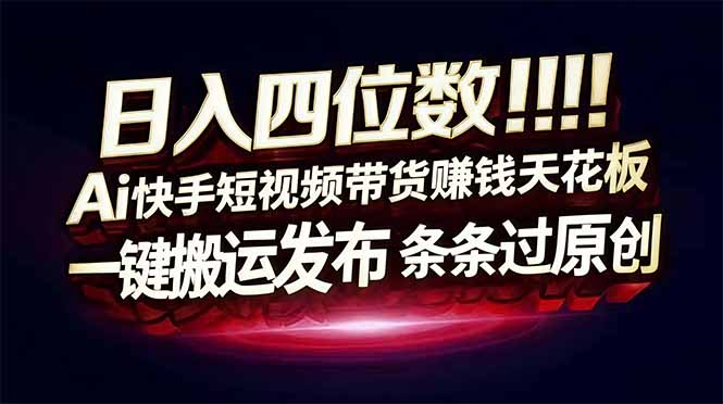 日入四位数!Ai快手短视频带货赚钱天花板,长期稳定,一键搬运发布,条条过原创-网创风向标