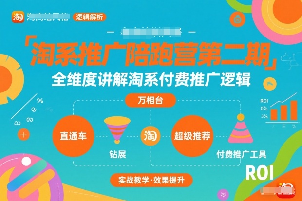 淘系推广陪跑营第二期,全维度讲解淘系付费推广逻辑-网创风向标