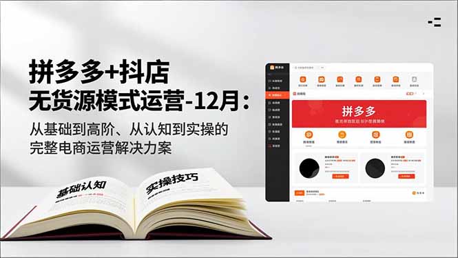 拼多多+抖店无货源模式运营-12月:从基础到高阶、从认知到实操的完整电商运营解决方案-网创风向标